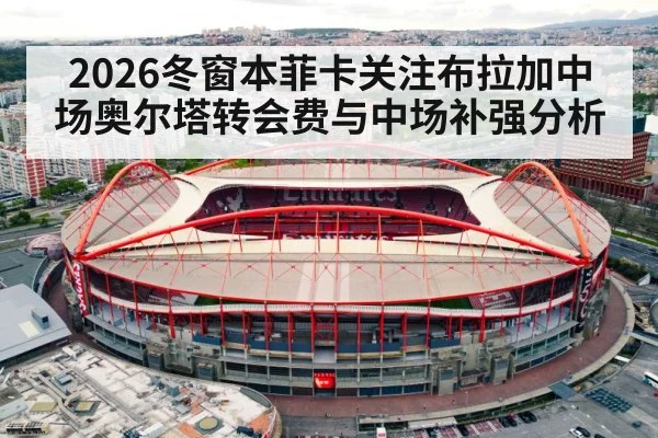 2026冬窗本菲卡关注布拉加中场奥尔塔转会费与中场补强分析 - kaiyun